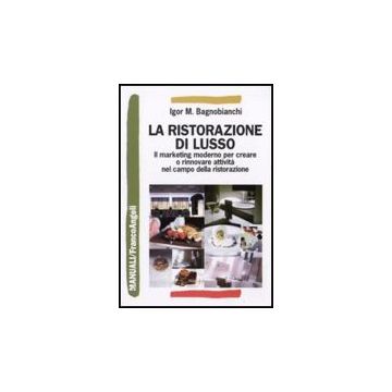 Ristorazione Di Lusso. Il Marketing Moderno Per Creare O Rinnovare Attivita' Nel Campo Della Ristorazione - Bagnobianchi Igor M. - Franco Angeli - 9788856815481