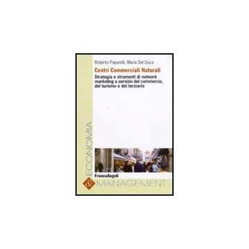 Centri Commerciali Naturali. Strategia E Strumenti Di Network Marketing A Servizio Del Commercio, Del Turismo E Del Terziario - Paparelli Roberto; Del Duca Maria - Franco Angeli - 9788856815603