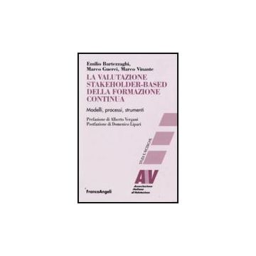 La Valutazione Stakeholder-based Della Formazione Continua. Modelli, Processi,  Strumenti - Bartezzaghi Emilio; Guerci Marco; Vinante Marco - Franco Angeli - 9788856815818