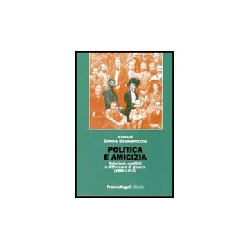 Politica E Amicizia. Relazioni, Conflitti E Differenze Di Genere (1860-1915) - Scaramuzza E.  - Franco Angeli - 9788856815849