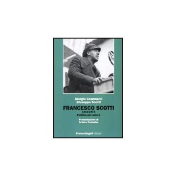 Francesco Scotti 1910-1973. Politica Per Amore - Cosmacini Giorgio; Scotti Giuseppe - Franco Angeli - 9788856816013