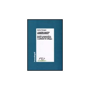 I Cluster Nautici Internazionali. Analisi Comparativa, Forme Di Governance E  Politiche Di Sviluppo - Tracogna Andrea - Franco Angeli - 9788856816037