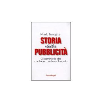 Storia Della Pubblicita. Gli Uomini E Le Idee Che Hanno Cambiato Il Mondo - Tungate Mark - Franco Angeli - 9788856816655