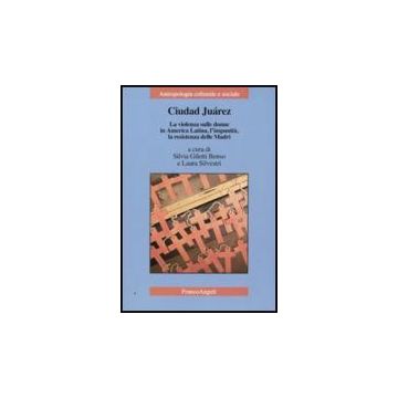 Ciudad Juarez. La Violenza Sulle Donne In America Latina, L'impunita, La Resistenza Delle Madri - Giletti Benso S. ; Silvestri L.  - Franco Angeli - 9788856816877