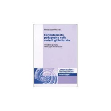 Orientamento Pedagogico Nella Societa' Globalizzata. I Modelli Operativi Nelle ( Agenzie Del Lazio - Messuri Immacolata - Franco Angeli - 9788856816921