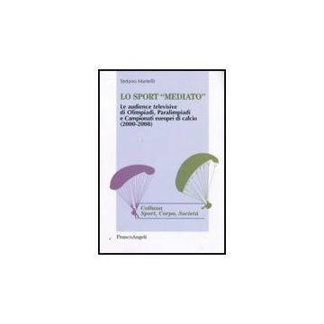 Sport «mediato». Le Audience Televisive Di Olimpiadi, Paralimpiadi E Campionati  Europei Di Calcio (2000-2008) - Martelli Stefano - Franco Angeli - 9788856817263