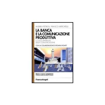 La Banca E La Comunicazione Produttiva. Il Caos Apparente Della Comunicazione  - Petrioli Andrea; Mercatelli Franco - Franco Angeli - 9788856817348