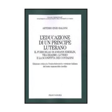 Educazione Di Un Principe Luterano. Il Furschlag Di Johann Eberlin, Tra Erasmo,  Lutero E La Sconfitta Dei Contadini - Baldini Artemio E. - Franco Angeli - 9788856817645