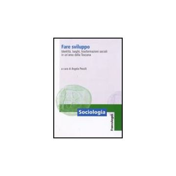 Fare Sviluppo. Identita, Luoghi, Trasformazioni Sociali In Un'area Della Toscana - Perulli A.  - Franco Angeli - 9788856817706