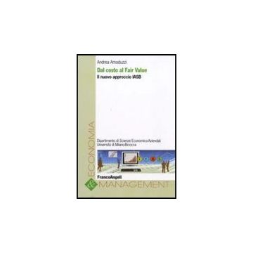Dal Costo Al Fair Value. Il Nuovo Approccio Iasb - Amaduzzi Andrea - Franco Angeli - 9788856817775