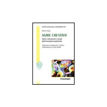 Agire Creativo. Teoria, Formazione E Prassi Dell'innovazione Personale - Cinque M.  - Franco Angeli - 9788856817911