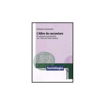 Altro Da Raccontare. Un Approccio Postcoloniale Con I Nativi Del Centro America - Cammarota Antonella - Franco Angeli - 9788856817997