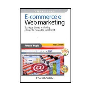 E-commerce E Web Marketing. Strategie Di Web Marketing E Tecniche Di Vendita In  Internet - Foglio Antonio - Franco Angeli - 9788856822069 - Vendite E Marketing