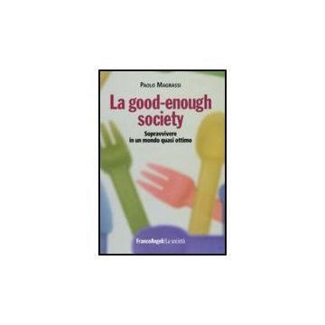 La Good-enough Society. Sopravvivere In Un Mondo Quasi Ottimo  - Magrassi Paolo - Franco Angeli - 9788856822205