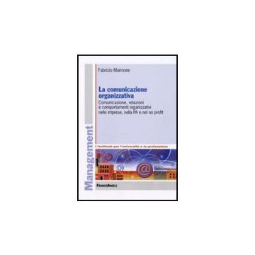 La comunicazione organizzativa. Comunicazione, relazioni e comportamenti organizzativi nelle imprese, nella PA e nel no profit  - Maimone Fabrizio - Franco Angeli - 9788856822274