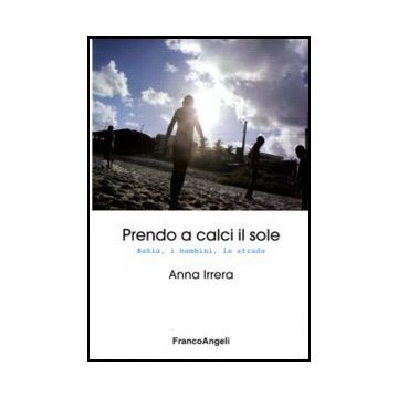 Prendo A Calci Il Sole. Bahia, I Bambini, La Strada - Irrera Anna - Franco Angeli - 9788856822366