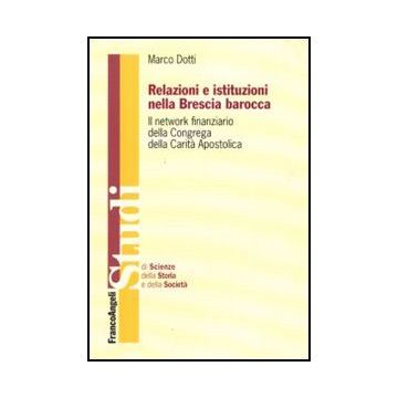 Relazioni E Istituzioni Nella Brescia Barocca. Il Network Finanziario Della Congrega Della Carita' Apostolica - Dotti Marco - Franco Angeli - 9788856822403