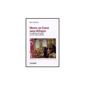 Educare Con Senso Senza Dissenso. La Risoluzione Dei Conflitti Con L'arte Della Mediazione - Martello Maria - Franco Angeli - 9788856822526