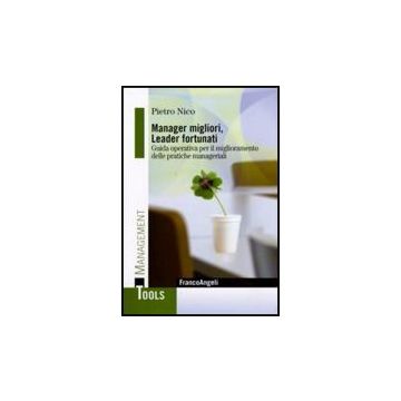 Manager Migliori, Leader Fortunati. Guida Operativa Per Il Miglioramento Delle Pratiche Manageriali - Nico Pietro - Franco Angeli - 9788856822663