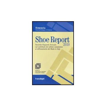 Shoe Report 2010. Secondo Rapporto Annuale Sul Contributo Del Settore Calzaturiero Al Rafforzamento Del Made In Italy - Ermeneia  - Franco Angeli - 9788856822830