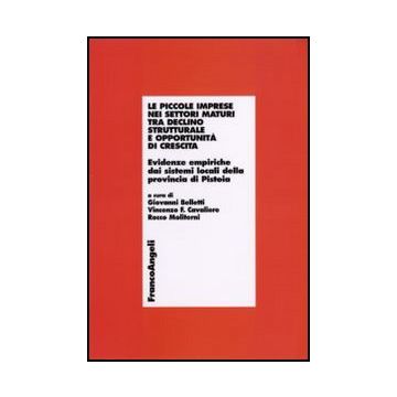 Piccole Imprese Nei Settori Maturi Tra Declino Strutturale E Opportunita' Di (le Crescita. Evidenze Empiriche Dai Sistemi Locali Della Provincia Di Pistoia - Belletti G. ; Cavaliere V. F. ; Moliterni R.  - Franco Angeli - 9788856822977