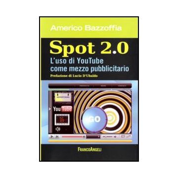 Spot 2.0. L'uso Di You Tube Come Mezzo Pubblicitario - Bazzoffia Americo - Franco Angeli - 9788856823226
