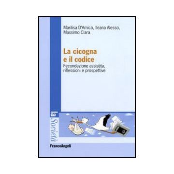 La Cicogna E Il Codice. Fecondazione Assistita, Riflessioni E Prospettive  - D'amico Marilisa; Clara Massimo; Alesso Ileana - Franco Angeli - 9788856823240