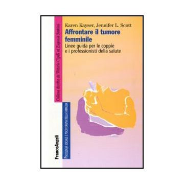 Affrontare Il Tumore Femminile. Linee Guida Per Le Coppie E I Professionisti Della Salute - Kayser Karen; Scott Jennifer L. - Franco Angeli - 9788856823349