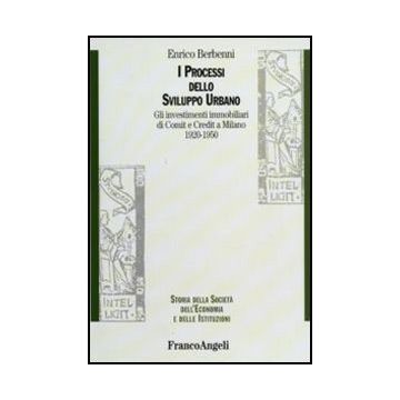 Processi Dello Sviluppo Urbano. Gli Investimenti Immobiliari Di Comit E Credit A Milano 1920-1950 - Berbenni Enrico - Franco Angeli - 9788856823417