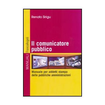 Il Comunicatore Pubblico. Manuale Per Addetti Stampa Delle Pubbliche  Amministrazioni - Sirigu Renato - Franco Angeli - 9788856823516