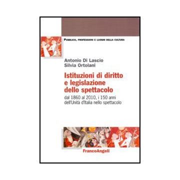 Istituzioni Di Diritto E Legislazione Dello Spettacolo. Dal 1860 Al 2010, I 150 Anni Dell'unita' D'italia Nello Spettacolo - Di Lascio Antonio; Ortolani Silvia - Franco Angeli - 9788856823714