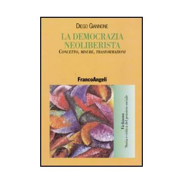 La Democrazia Neoliberista. Concetto, Misure, Trasformazioni  - Giannone Diego - Franco Angeli - 9788856824186