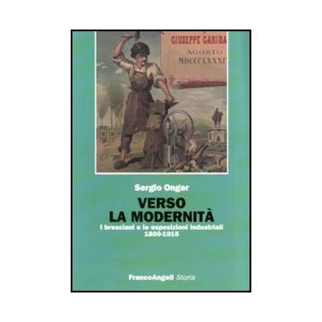 Verso La Modernita. I Bresciani E Le Esposizioni Industriali 1800-1915 - Onger Sergio - Franco Angeli - 9788856824353
