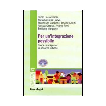 Per Un'integrazione Possibile. Processi Migratori In Sei Aree Urbane - Parra Saiani; Della Queva; Cuppone; Scotti; Ceresa; Pirni; Mangone - Franco Angeli - 9788856824513