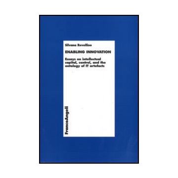 Enabling Innovation. Essays On Intellectual Capital, Control And The Ontology Of It Artefacts - Revellino Silvana - Franco Angeli - 9788856824582