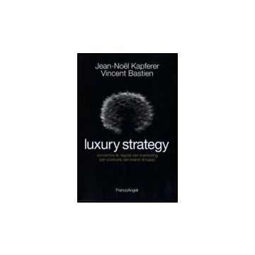 Luxury Strategy. Sovvertire Le Regole Del Marketing Per Costruire Veri Brand Di  Lusso - Kapferer Jean-noel; Bastien Vincent - Franco Angeli - 9788856824704