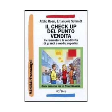 Il Check Up Del Punto Vendita. Incrementare La Redditivita' Di Grandi E Medie  Superfici - Rossi Attilio; Schmidt Emanuele - Franco Angeli - 9788856824841