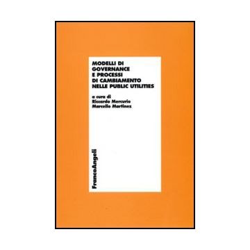 Modelli Di Governance E Processi Di Cambiamento Nelle Public Utilities - Mercurio R. ; Martinez M.  - Franco Angeli - 9788856824889