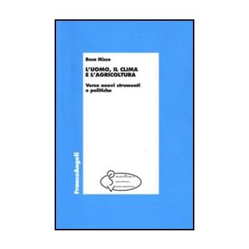 L' Uomo, Il Clima E L'agricoltura. Verso Nuovi Strumenti E Politiche  - Misso Rosa - Franco Angeli - 9788856825114