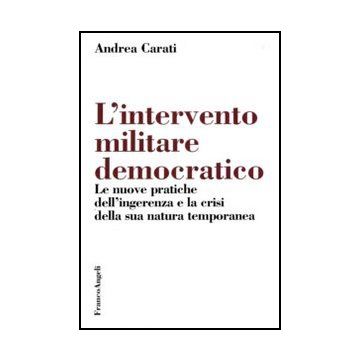 Intervento Militare Democratico. Le Nuove Pratiche Dell'ingerenza E La Crisi (l' Della Sua Natura Temporanea - Carati Andrea - Franco Angeli - 9788856825145