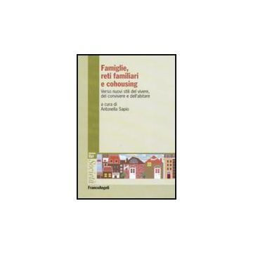 Famiglie, Reti Familiari E Cohousing. Verso Nuovi Stili Del Vivere, Del Convivere E Dell'abitare - Sapio A.  - Franco Angeli - 9788856825183