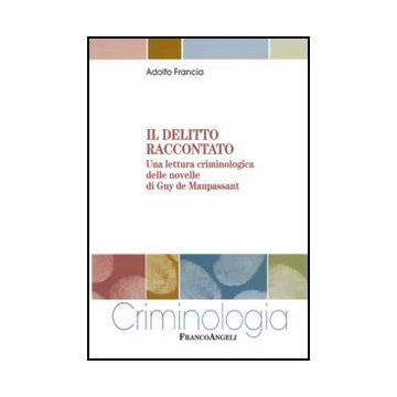 Delitto Raccontato. Una Lettura Criminologica Delle Novelle Di Guy De Maupassant - Francia Adolfo - Franco Angeli