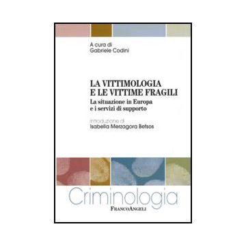 La Vittimologia E Le Vittime Fragili. La Situazione In Europa E I Servizi Di  Supporto - Codini G.  - Franco Angeli - 9788856825312