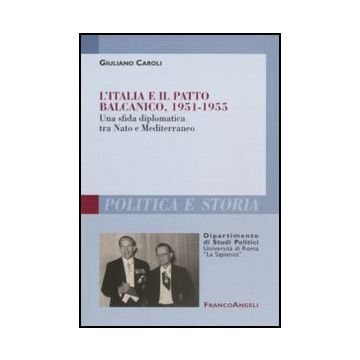 L' Italia E Il Patto Balcanico, 1951-1955. Una Sfida Diplomatica Tra Nato E  Mediterraneo - Caroli Giuliano - Franco Angeli - 9788856825787