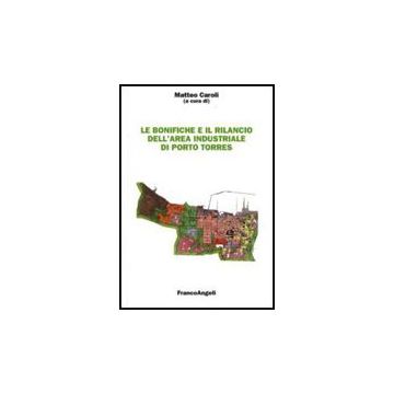 Le Bonifiche E Il Rilancio Dell'area Industriale Di Porto Torres  - Caroli M. G.  - Franco Angeli