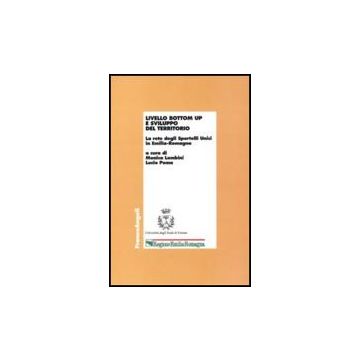 Livello Bottom Up E Sviluppo Del Territorio. La Rete Degli Sportelli Unici In Emilia-romagna - Lombini M. ; Poma L.  - Franco Angeli