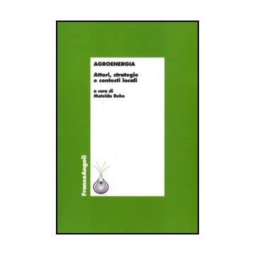Agroenergia. Attori, Strategie E Contesti Locali - Reho M.  - Franco Angeli - 9788856830187
