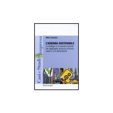 L' Azienda Sostenibile. Le Strategie Di 10 Aziende Industriali Per Raggiungere  Sicurezza Sul Lavoro, Salute E Cura Dell'ambiente - Canonici Aldo - Franco Angeli