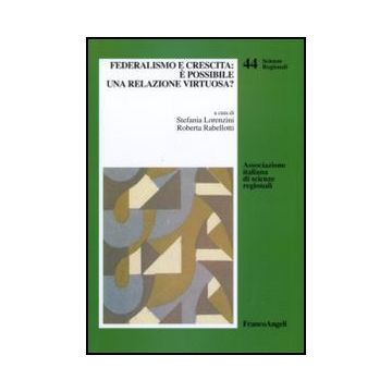Federalismo E Crescita: E' Possibile Una Relazione Virtuosa? - Lorenzini S. ; Rabellotti R.  - Franco Angeli - 9788856830651