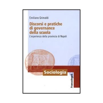 Discorsi E Pratiche Di Governance Della Scuola. L'esperienza Della Provincia Di Napoli - Grimaldi Emiliano - Franco Angeli